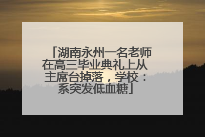湖南永州一名老师在高三毕业典礼上从主席台掉落，学校：系突发低血糖