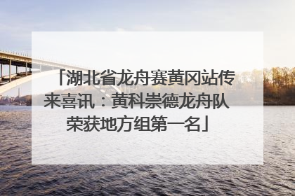 湖北省龙舟赛黄冈站传来喜讯：黄科崇德龙舟队荣获地方组第一名