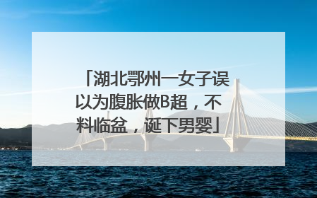 湖北鄂州一女子误以为腹胀做B超，不料临盆，诞下男婴