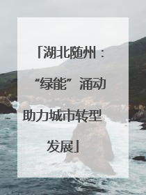 湖北随州：“绿能”涌动助力城市转型发展