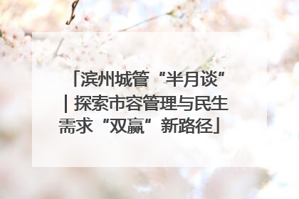 滨州城管“半月谈”｜探索市容管理与民生需求“双赢”新路径