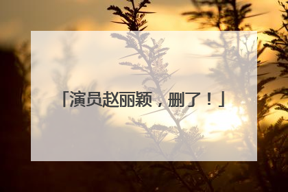演员赵丽颖，删了！
