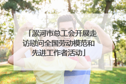 漯河市总工会开展走访慰问全国劳动模范和先进工作者活动