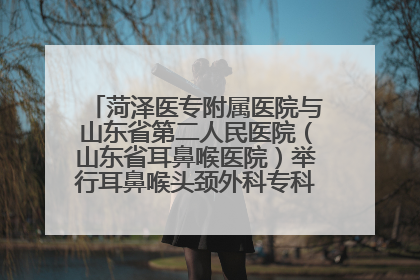 菏泽医专附属医院与山东省第二人民医院（山东省耳鼻喉医院）举行耳鼻喉头颈外科专科联盟签约揭牌仪式