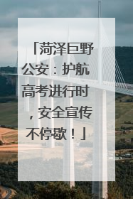 菏泽巨野公安：护航高考进行时，安全宣传不停歇！