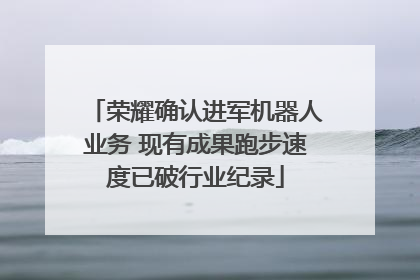 荣耀确认进军机器人业务 现有成果跑步速度已破行业纪录