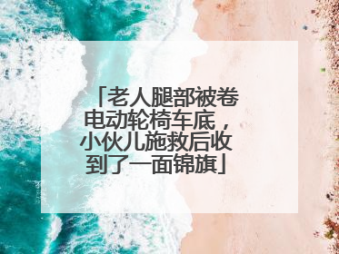 老人腿部被卷电动轮椅车底，小伙儿施救后收到了一面锦旗