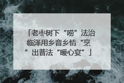 老枣树下“唠”法治 临泽用乡音乡情“烹”出普法“暖心宴”