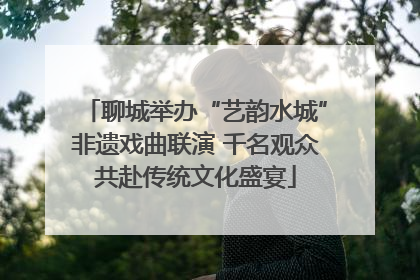 聊城举办“艺韵水城”非遗戏曲联演 千名观众共赴传统文化盛宴