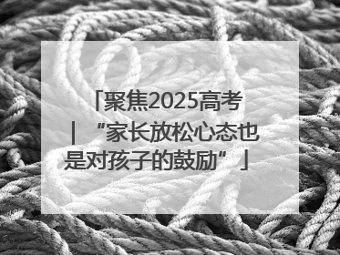 聚焦2025高考｜“家长放松心态也是对孩子的鼓励”