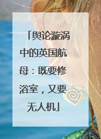 舆论漩涡中的英国航母：既要修浴室，又要无人机