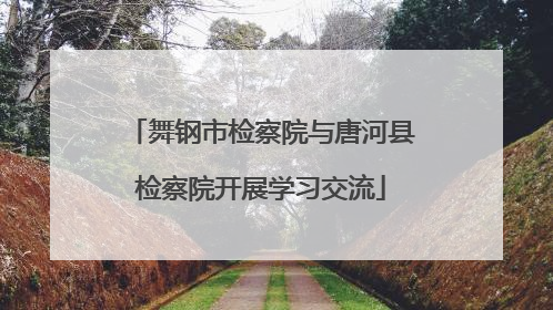舞钢市检察院与唐河县检察院开展学习交流