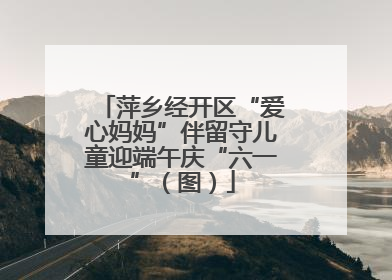萍乡经开区“爱心妈妈”伴留守儿童迎端午庆“六一”（图）