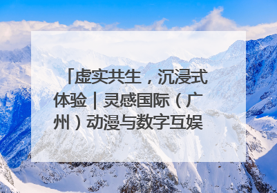 虚实共生，沉浸式体验｜灵感国际（广州）动漫与数字互娱出口展招商启动