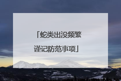 蛇类出没频繁 谨记防范事项