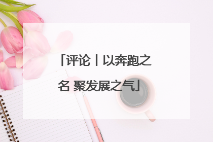 评论丨以奔跑之名 聚发展之气