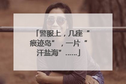 警服上，几座“痕迹岛”，一片“汗盐海”……