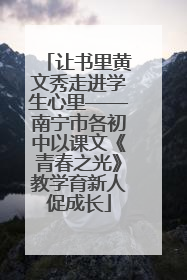 让书里黄文秀走进学生心里——南宁市各初中以课文《青春之光》教学育新人促成长