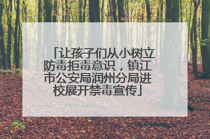 让孩子们从小树立防毒拒毒意识，镇江市公安局润州分局进校展开禁毒宣传