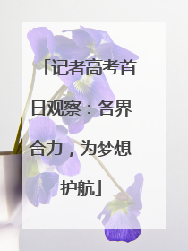 记者高考首日观察：各界合力，为梦想护航