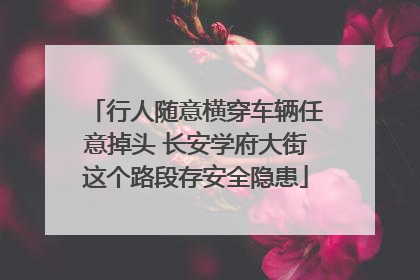 行人随意横穿车辆任意掉头 长安学府大街这个路段存安全隐患