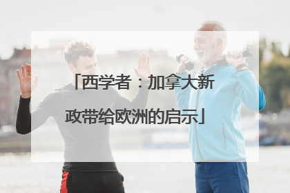 西学者：加拿大新政带给欧洲的启示