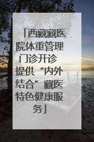 西藏藏医院体重管理门诊开诊 提供“内外结合”藏医特色健康服务