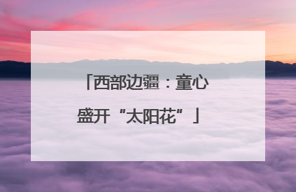 西部边疆：童心盛开“太阳花”