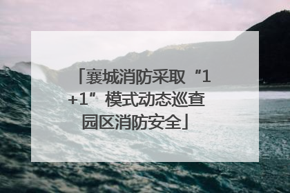 襄城消防采取“1+1”模式动态巡查园区消防安全