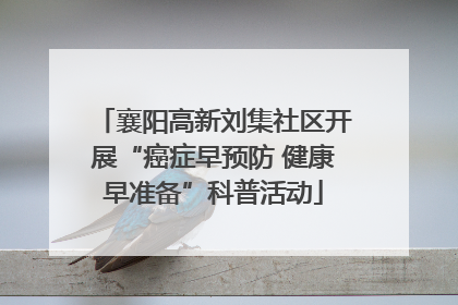 襄阳高新刘集社区开展“癌症早预防 健康早准备”科普活动