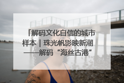 解码文化自信的城市样本｜珠光帆影映新潮——解码“海丝古港”北海的文化自信样本