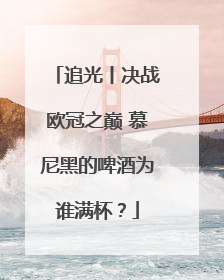 追光丨决战欧冠之巅 慕尼黑的啤酒为谁满杯？