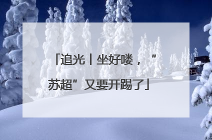 追光丨坐好喽，“苏超”又要开踢了