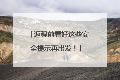 返程前看好这些安全提示再出发！