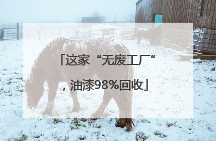 这家“无废工厂”，油漆98%回收