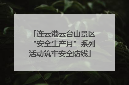 连云港云台山景区“安全生产月”系列活动筑牢安全防线
