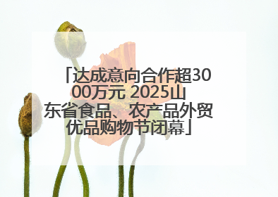 达成意向合作超3000万元 2025山东省食品、农产品外贸优品购物节闭幕
