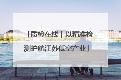质检在线｜以精准检测护航江苏低空产业