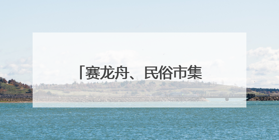 赛龙舟、民俗市集！看“小上海”探索“端午+”，拉动商旅文体大消费