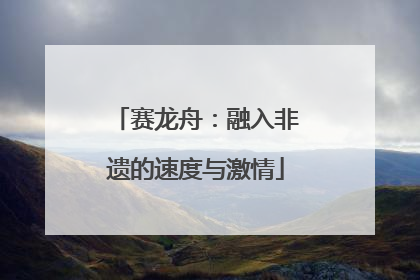 赛龙舟：融入非遗的速度与激情