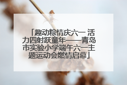 趣动粽情庆六一 活力四射跃童年——青岛市实验小学端午六一主题运动会燃情启幕