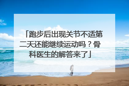 跑步后出现关节不适第二天还能继续运动吗？骨科医生的解答来了