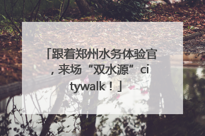 跟着郑州水务体验官，来场“双水源”citywalk！