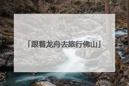 跟着龙舟去旅行佛山