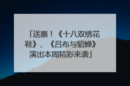 送票！《十八双绣花鞋》、《吕布与貂蝉》演出本周精彩来袭