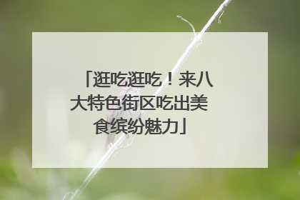 逛吃逛吃！来八大特色街区吃出美食缤纷魅力