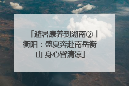 避暑康养到湖南②丨衡阳：盛夏奔赴南岳衡山 身心皆清凉
