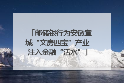 邮储银行为安徽宣城“文房四宝”产业注入金融“活水”
