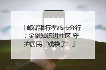 邮储银行孝感市分行：金融知识进社区 守护居民“钱袋子”