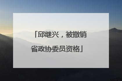 邱继兴，被撤销省政协委员资格